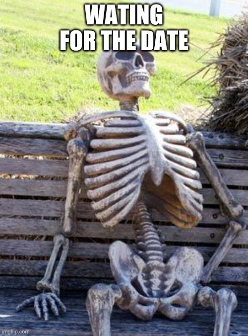 Waiting Skeleton Meme | WATING FOR THE DATE | image tagged in memes,waiting skeleton | made w/ Imgflip meme maker