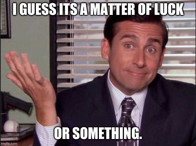 Michael Scott | I GUESS ITS A MATTER OF LUCK OR SOMETHING. | image tagged in michael scott | made w/ Imgflip meme maker