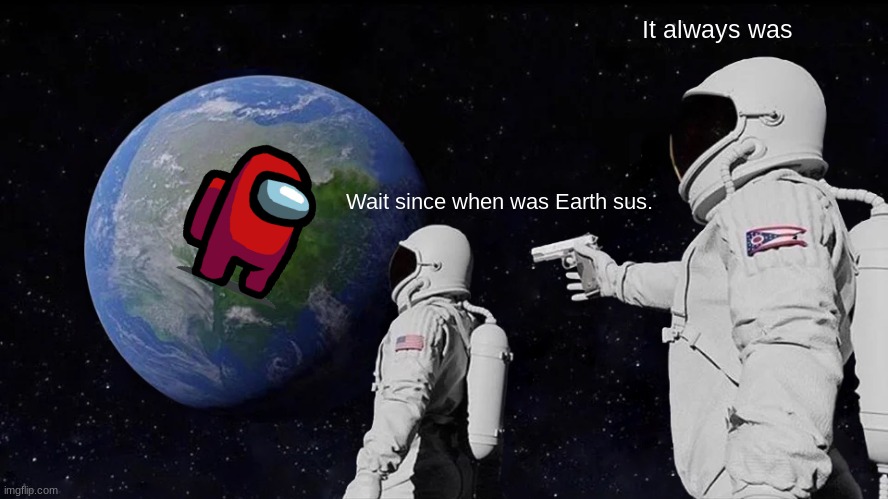 Sus, sus, sus, The Earth is sus | It always was; Wait since when was Earth sus. | image tagged in memes,always has been,sus | made w/ Imgflip meme maker