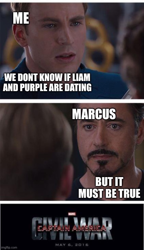 Lol | ME; WE DONT KNOW IF LIAM AND PURPLE ARE DATING; MARCUS; BUT IT MUST BE TRUE | image tagged in memes,marvel civil war 1 | made w/ Imgflip meme maker