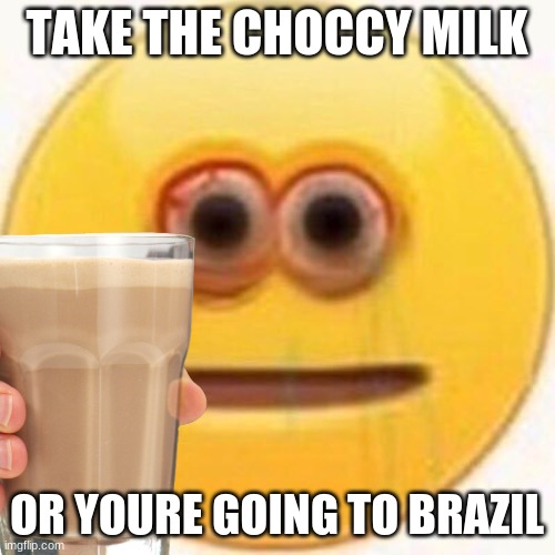 TAKE THE CHOCCY MILK OR YOURE GOING TO BRAZIL | made w/ Imgflip meme maker
