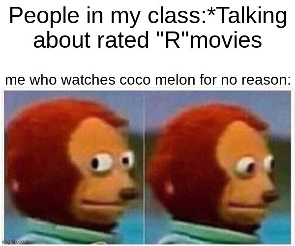 coco melon | People in my class:*Talking about rated "R"movies; me who watches coco melon for no reason: | image tagged in memes,monkey puppet,cocomelon,funny memes,nice | made w/ Imgflip meme maker