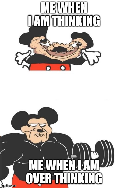 Over thinking to much | ME WHEN I AM THINKING; ME WHEN I AM OVER THINKING | image tagged in buff mickey mouse | made w/ Imgflip meme maker