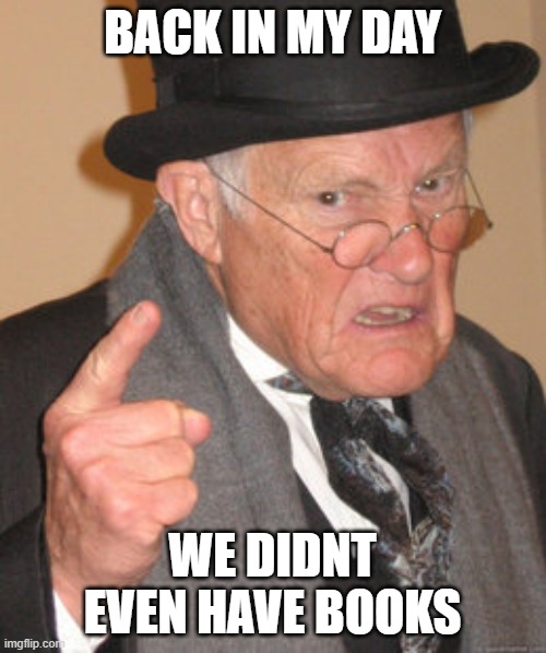 Back In My Day Meme | BACK IN MY DAY WE DIDNT EVEN HAVE BOOKS | image tagged in memes,back in my day | made w/ Imgflip meme maker