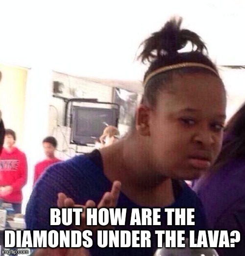 Black Girl Wat Meme | BUT HOW ARE THE DIAMONDS UNDER THE LAVA? | image tagged in memes,black girl wat | made w/ Imgflip meme maker