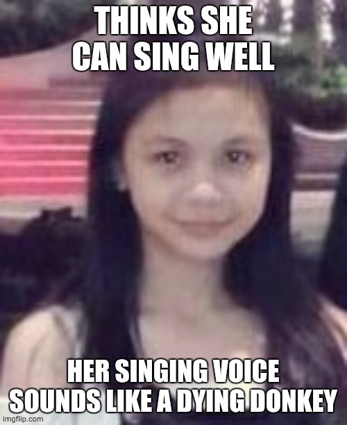 Delusional | THINKS SHE CAN SING WELL; HER SINGING VOICE SOUNDS LIKE A DYING DONKEY | image tagged in singing,loud_voice,ugly | made w/ Imgflip meme maker