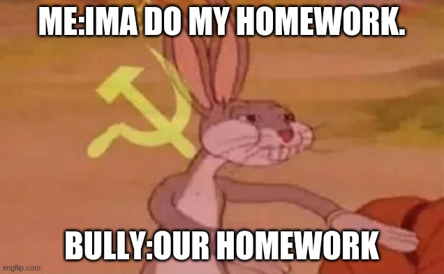 Bugs bunny communist | ME:IMA DO MY HOMEWORK. BULLY:OUR HOMEWORK | image tagged in bugs bunny communist | made w/ Imgflip meme maker