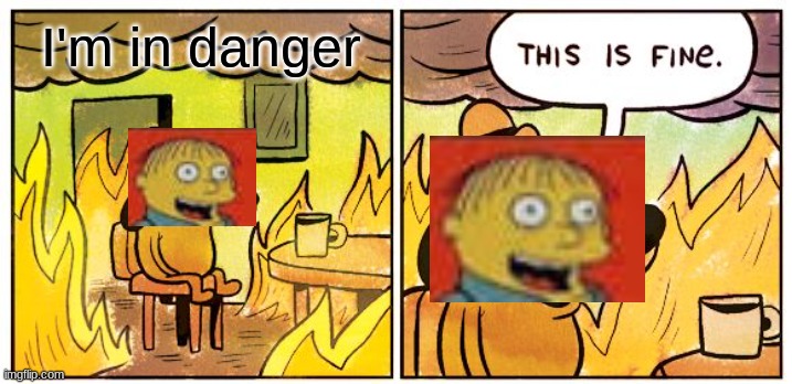 This Is Fine | I'm in danger | image tagged in memes,this is fine | made w/ Imgflip meme maker