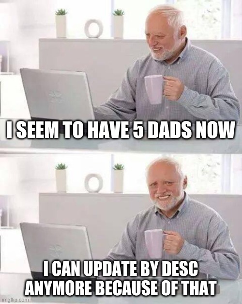 Hide the Pain Harold Meme | I SEEM TO HAVE 5 DADS NOW; I CAN UPDATE BY DESC ANYMORE BECAUSE OF THAT | image tagged in memes,hide the pain harold | made w/ Imgflip meme maker