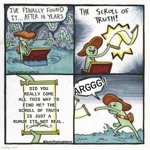 why? | DID YOU REALLY COME ALL THIS WAY TO FIND ME? THE SCROLL OF TRUTH IS JUST A RUMUR ITS NOT REAL. ARGGG! | image tagged in scroll of truth | made w/ Imgflip meme maker