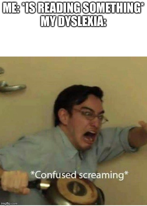 confused screaming | ME: *IS READING SOMETHING*
MY DYSLEXIA: | image tagged in confused screaming | made w/ Imgflip meme maker