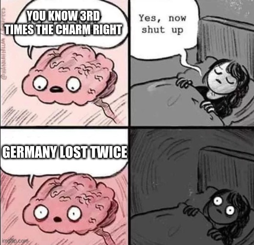 waking up brain | YOU KNOW 3RD TIMES THE CHARM RIGHT; GERMANY LOST TWICE | image tagged in waking up brain | made w/ Imgflip meme maker