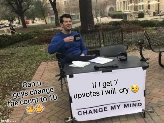 upvote please |  Can u guys change the count to 10  
🖐🖐; If I get 7 upvotes I will  cry 😢 | image tagged in memes,change my mind | made w/ Imgflip meme maker