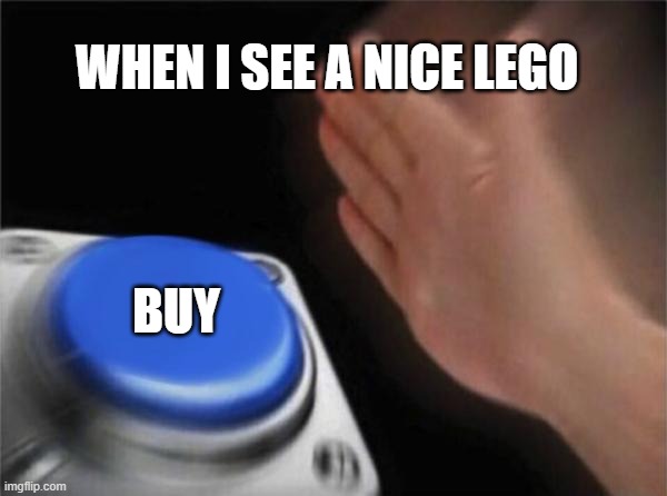 Every time | WHEN I SEE A NICE LEGO; BUY | image tagged in memes,blank nut button | made w/ Imgflip meme maker