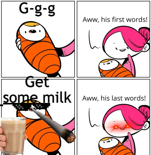 Aww, His Last Words | G-g-g; Get some milk | image tagged in aww his last words | made w/ Imgflip meme maker