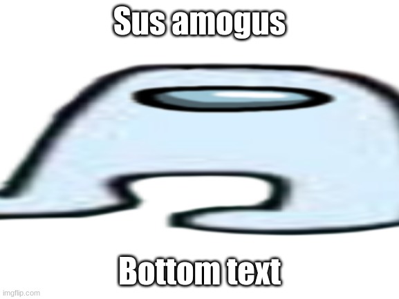 Sus amogus Bottom text | made w/ Imgflip meme maker