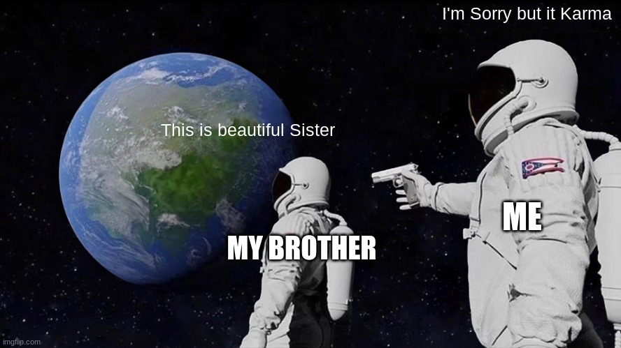 I'm sorry | I'm Sorry but it Karma; This is beautiful Sister; ME; MY BROTHER | image tagged in memes,always has been | made w/ Imgflip meme maker