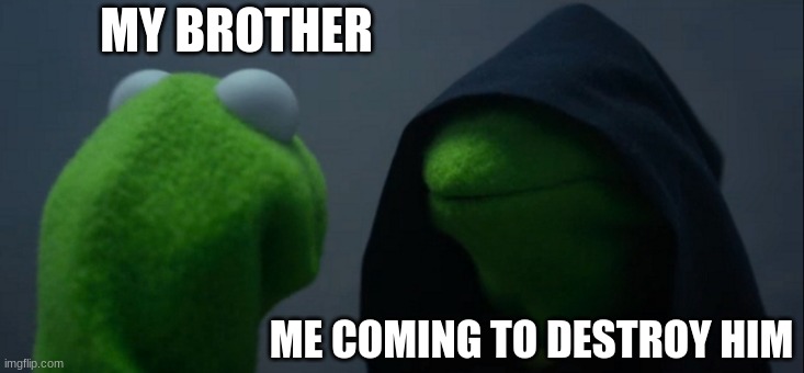 Me vs My Brother | MY BROTHER; ME COMING TO DESTROY HIM | image tagged in memes,evil kermit | made w/ Imgflip meme maker