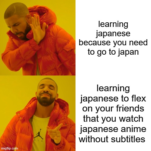 Drake Hotline Bling Meme |  learning japanese because you need to go to japan; learning japanese to flex on your friends that you watch japanese anime without subtitles | image tagged in memes,drake hotline bling | made w/ Imgflip meme maker