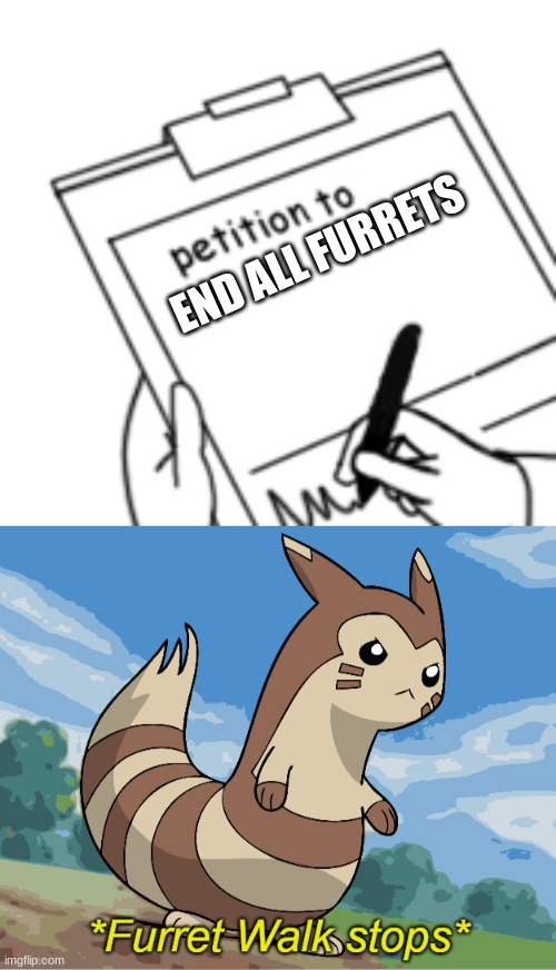 the furrets shall not be stopped |  END ALL FURRETS | image tagged in blank petition,furret walk stops | made w/ Imgflip meme maker