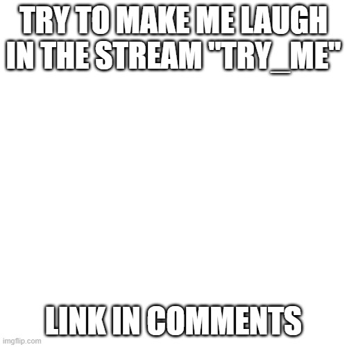 Blank Transparent Square Meme | TRY TO MAKE ME LAUGH IN THE STREAM "TRY_ME"; LINK IN COMMENTS | image tagged in memes,blank transparent square | made w/ Imgflip meme maker