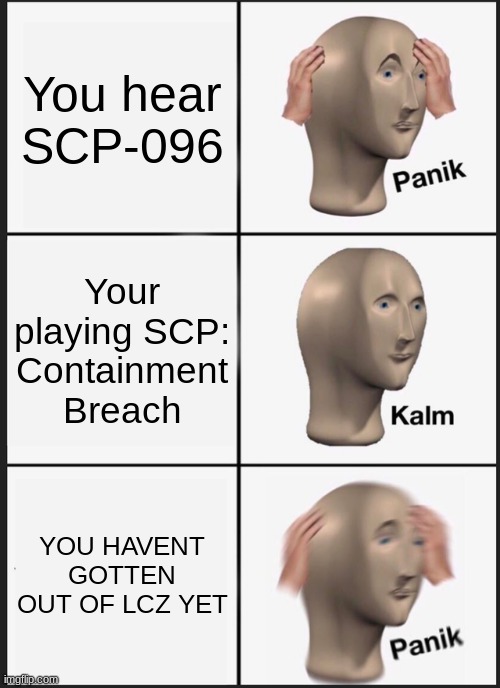 Panik Kalm Panik Meme | You hear SCP-096; Your playing SCP: Containment Breach; YOU HAVENT GOTTEN OUT OF LCZ YET | image tagged in memes,panik kalm panik | made w/ Imgflip meme maker