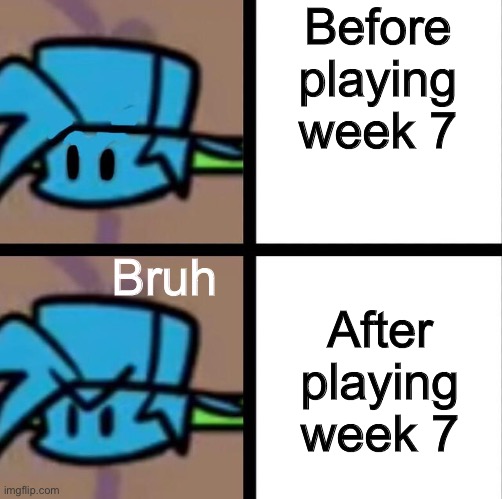 Fnf | Before playing week 7; Bruh; After playing week 7 | image tagged in fnf | made w/ Imgflip meme maker