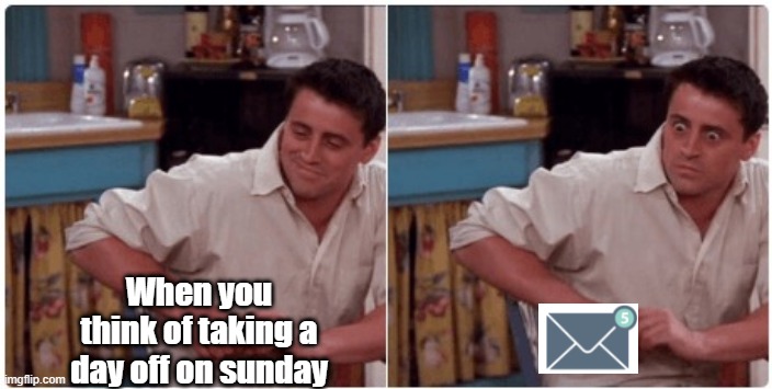 Meme 1 | When you think of taking a day off on sunday | image tagged in joey from friends | made w/ Imgflip meme maker