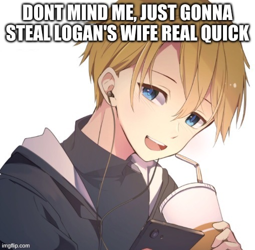 dont question me | DONT MIND ME, JUST GONNA STEAL LOGAN'S WIFE REAL QUICK | image tagged in anime cookie | made w/ Imgflip meme maker