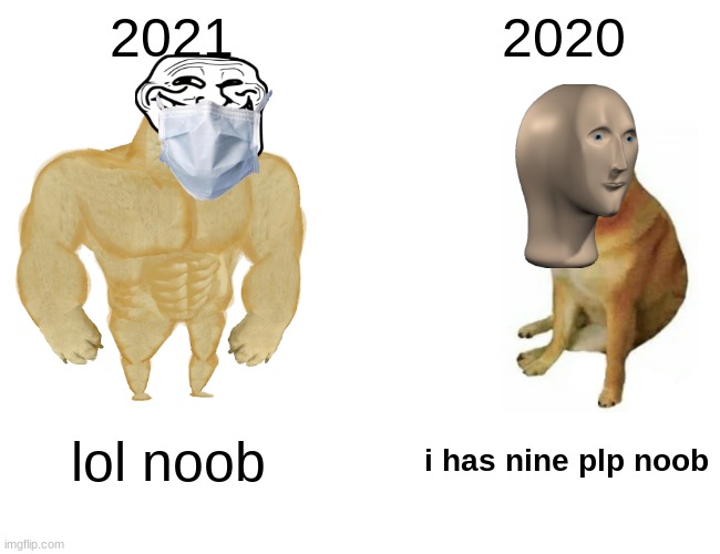 Buff Doge vs. Cheems | 2021; 2020; lol noob; i has nine plp noob | image tagged in memes,buff doge vs cheems | made w/ Imgflip meme maker