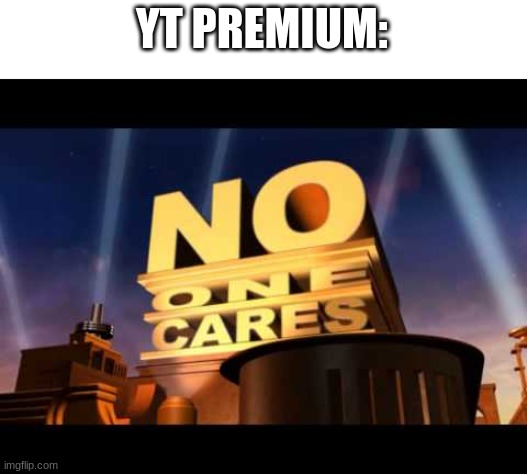 no one cares | YT PREMIUM: | image tagged in no one cares | made w/ Imgflip meme maker