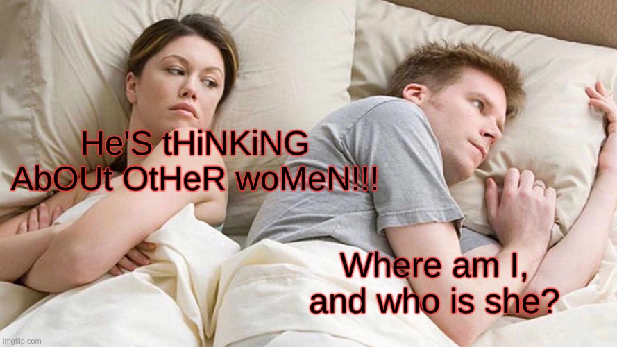Sorry for being dead for a while =.= |  He'S tHiNKiNG AbOUt OtHeR woMeN!!! Where am I, and who is she? | image tagged in memes,i bet he's thinking about other women,what year is it | made w/ Imgflip meme maker