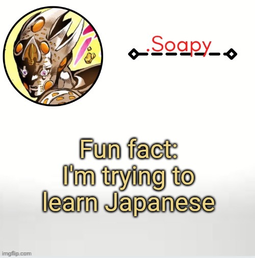 Soap ger temp | Fun fact: I'm trying to learn Japanese | image tagged in soap ger temp | made w/ Imgflip meme maker