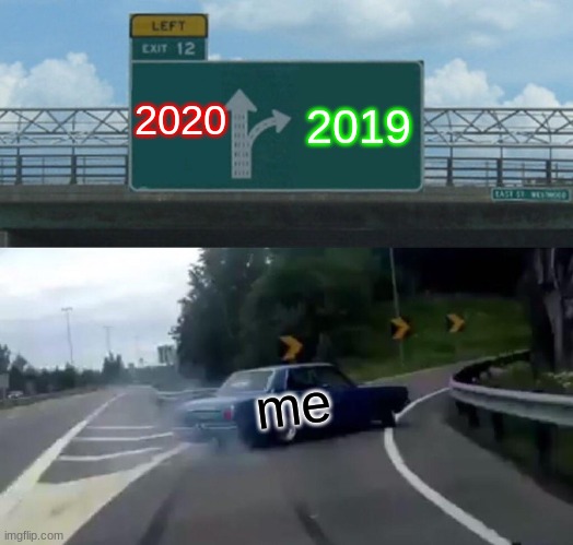 Left Exit 12 Off Ramp Meme | 2020; 2019; me | image tagged in memes,left exit 12 off ramp | made w/ Imgflip meme maker