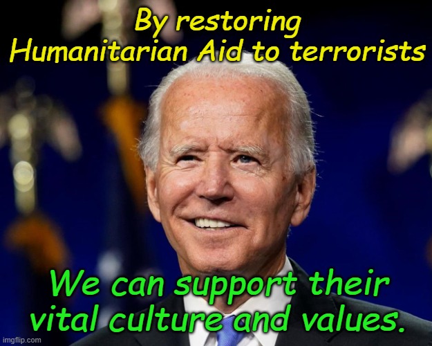 Hold my beer biden | By restoring Humanitarian Aid to terrorists We can support their vital culture and values. | image tagged in hold my beer biden | made w/ Imgflip meme maker