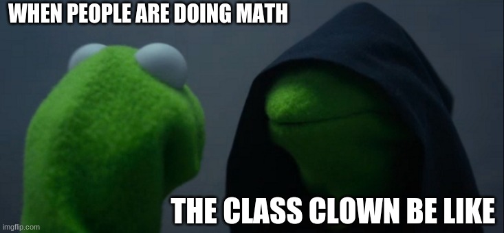 woah its a clown! | WHEN PEOPLE ARE DOING MATH; THE CLASS CLOWN BE LIKE | image tagged in memes,evil kermit | made w/ Imgflip meme maker