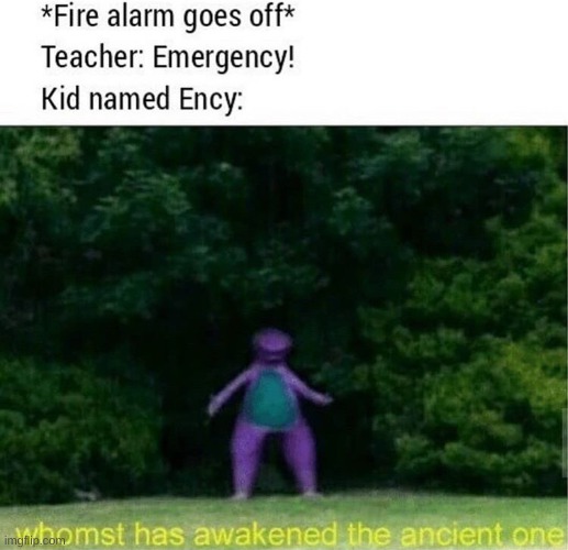 WHOM HAS AWOKEN THE ANCIENT ONE! | image tagged in barney the dinosaur,oh wow are you actually reading these tags | made w/ Imgflip meme maker