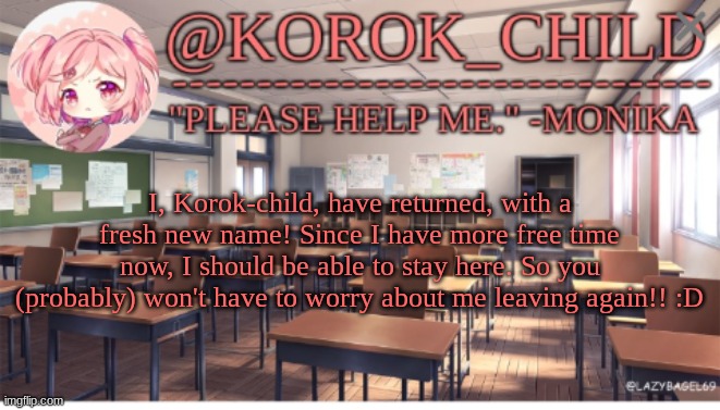 The return of the Korok | I, Korok-child, have returned, with a fresh new name! Since I have more free time now, I should be able to stay here. So you (probably) won't have to worry about me leaving again!! :D | image tagged in korok-child doki doki literature club | made w/ Imgflip meme maker