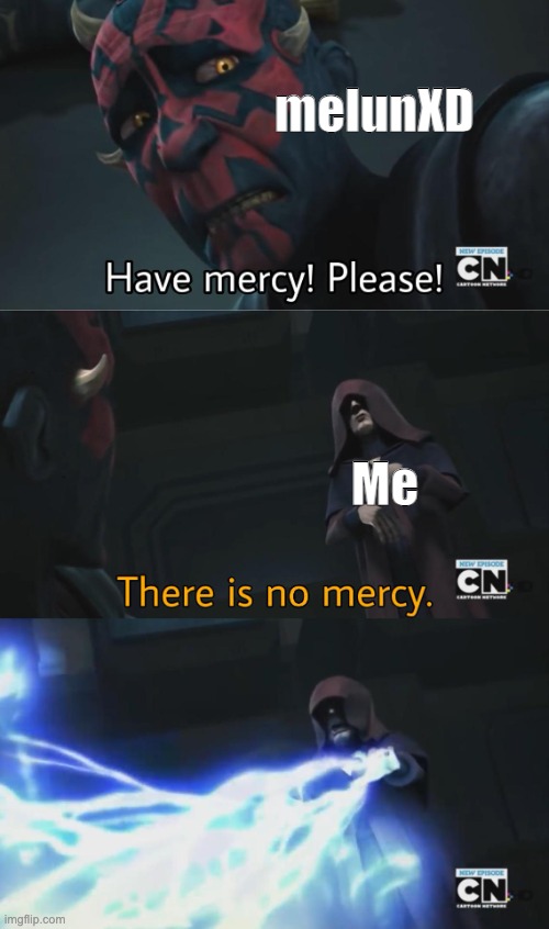 there is no mercy | melunXD Me | image tagged in there is no mercy | made w/ Imgflip meme maker