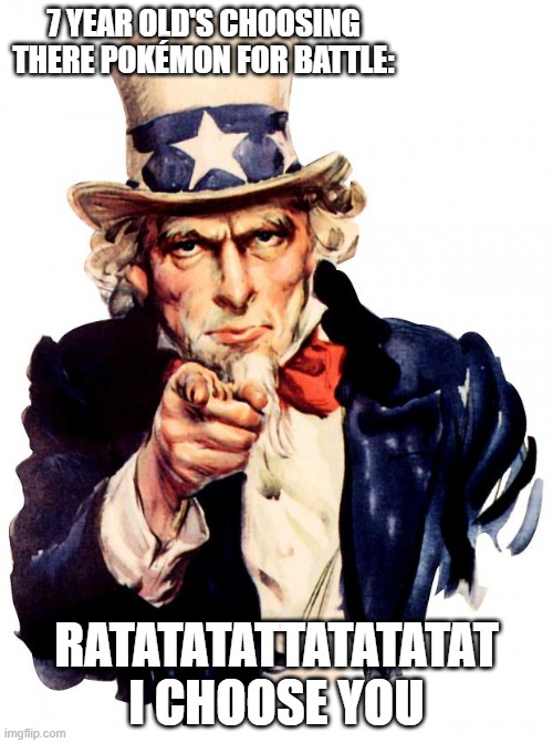 Uncle Sam | 7 YEAR OLD'S CHOOSING THERE POKÉMON FOR BATTLE:; RATATATATTATATATAT I CHOOSE YOU | image tagged in memes,uncle sam | made w/ Imgflip meme maker