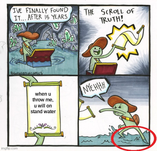 did anyone else notice? | when u throw me, u will on stand water | image tagged in memes,the scroll of truth | made w/ Imgflip meme maker