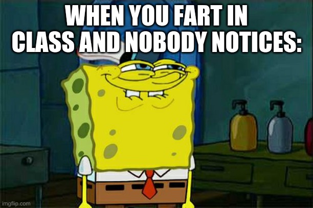 Don't You Squidward | WHEN YOU FART IN CLASS AND NOBODY NOTICES: | image tagged in memes,don't you squidward | made w/ Imgflip meme maker