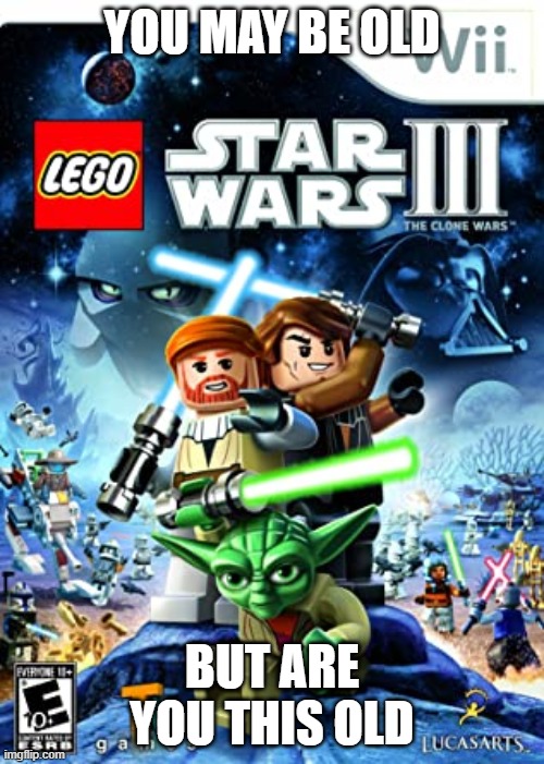 Lego star wars | YOU MAY BE OLD; BUT ARE YOU THIS OLD | image tagged in lego star wars | made w/ Imgflip meme maker