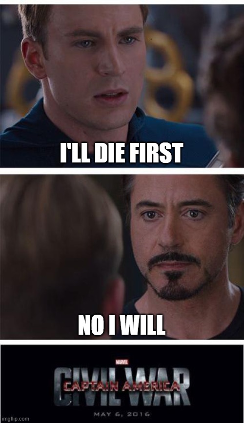 im making myself depressed :') | I'LL DIE FIRST; NO I WILL | image tagged in memes,marvel civil war 1 | made w/ Imgflip meme maker