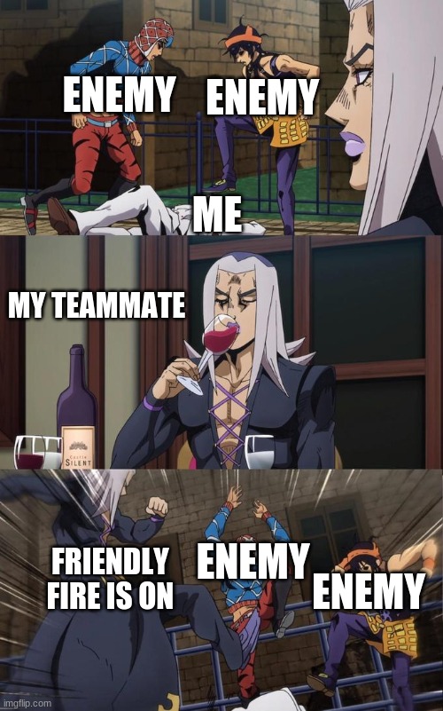 .........Run. | ENEMY; ME; ENEMY; MY TEAMMATE; ENEMY; FRIENDLY FIRE IS ON; ENEMY | image tagged in abbacchio joins the kicking,gaming,online school,blackoutmasterofanime | made w/ Imgflip meme maker