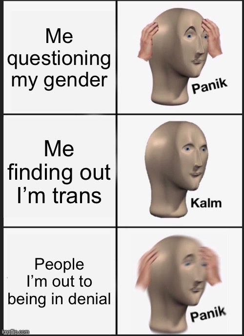 Panik Kalm Panik | Me questioning my gender; Me finding out I’m trans; People I’m out to being in denial | image tagged in memes,panik kalm panik,transgender,lgbtq,lgbt | made w/ Imgflip meme maker