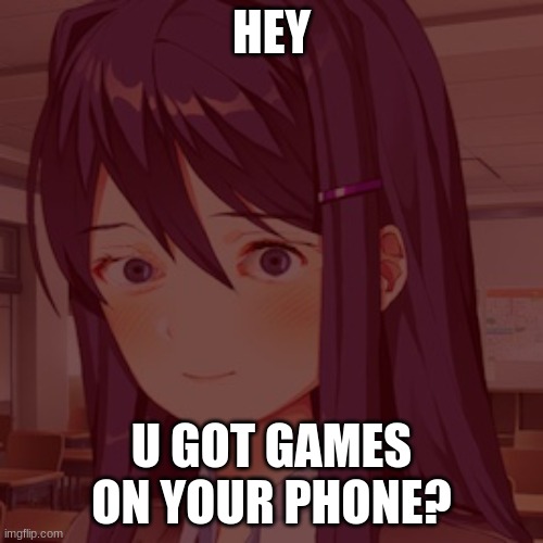 This is my first meme in a long time, be nice | HEY; U GOT GAMES ON YOUR PHONE? | image tagged in doki doki yuri | made w/ Imgflip meme maker