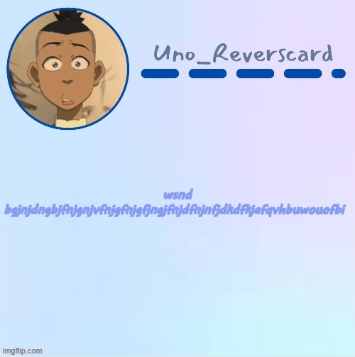 Uno_Reversecard Sokka temp (Made by Suga-.) | wsnd bgjnjdngbjfnjgnjvfnjgfnjgfjngjfnjdfnjnfjdkdfkjafqvhbuwouofbi | image tagged in uno_reversecard sokka temp made by suga- | made w/ Imgflip meme maker