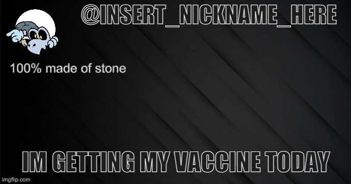 insert_nickname_here version 3 | IM GETTING MY VACCINE TODAY | image tagged in insert_nickname_here version 3 | made w/ Imgflip meme maker