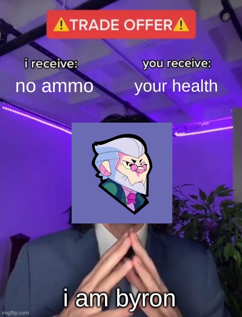 byron in a nutshell | no ammo; your health; i am byron | image tagged in trade offer,brawl stars,memes,funny | made w/ Imgflip meme maker